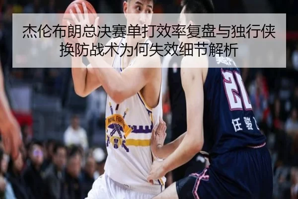 杰伦布朗总决赛单打效率复盘与独行侠换防战术为何失效细节解析（bet365ee）